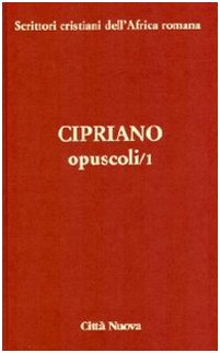 Cipriano, Opuscoli/1 (A Donato, Gli idoli non sono dei, La condotta delle vergini, A Quirino, Gli apostati della fede) - Ed. 2009